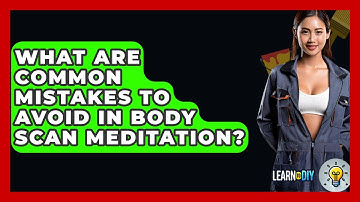 What Are Common Mistakes To Avoid In Body Scan Meditation? - LearnToDIY360.com
