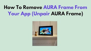 How To Remove AURA Frame From Your App (Unpair AURA Frame)