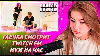 ГАЕЧКА СМОТРИТ ТВИЧ ФМ Топ Моменты с Twitch | Муж на Час