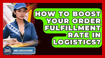 How To Boost Your Order Fulfillment Rate In Logistics? - Smart Logistics Network