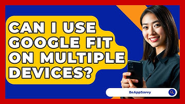 Can I Use Google Fit On Multiple Devices? - Be App Savvy