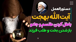 دستور آیت الله بهجت برای باطل کردن طلسم و جادو و باز شدن بخت