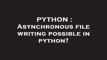 PYTHON : Asynchronous file writing possible in python?