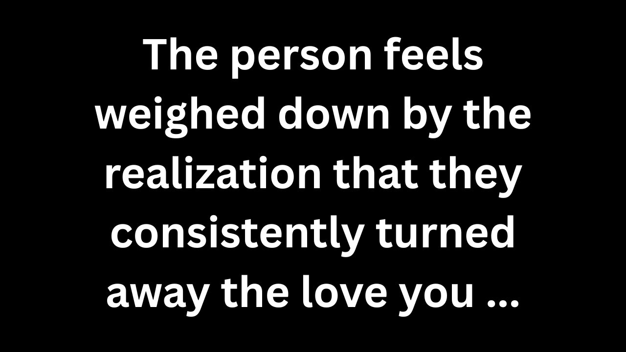 The person feels weighed down by the realization that they consistently turned away the love you...