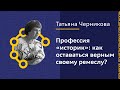 Татьяна Черникова: Профессия «историк»: как оставаться верным своему ремеслу?