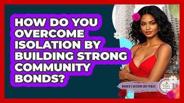 How Do You Overcome Isolation By Building Strong Community Bonds? - Womens Wisdom and Power