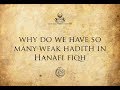 Why do we have so many weak hadith in hanafi fiqh