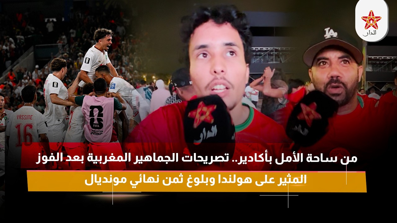 من ساحة الأمل بأكادير..تصريحات الجماهير المغربية بعد الفوز المثير على هولندا وبلوغ ثمن نهائي مونديال