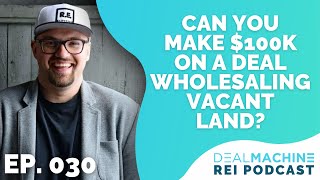 Escaping the 9-5: Can You Make $100k On A Deal Wholesaling Vacant Land? | EP 030