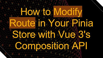 How to Modify Route in Your Pinia Store with Vue 3