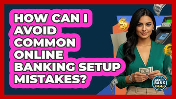 How Can I Avoid Common Online Banking Setup Mistakes? - Ask Your Bank Teller