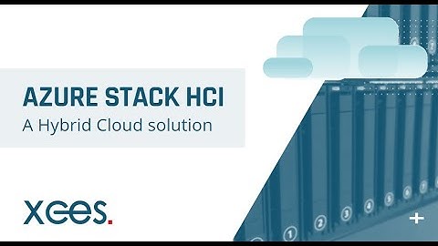 Why Azure Stack HCI? - XCES, Striking the Right Balance in Your Hybrid Cloud