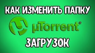 Как Изменить Папку Загрузки в Торренте? Как в Utorrent Изменить Папку Загрузок?