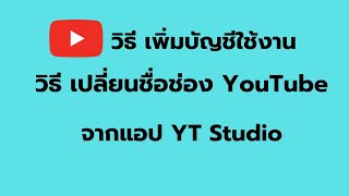 วิธี เพิ่มบัญชีใช้งาน วิธี เปลี่ยนชื่อช่อง Youtube จาก แอป YT Studio