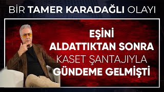 Tamer Karadağlının Eşini Aldattıktan Sonra Kasetle Gündeme Gelmesinin Kısa Bir Anatomisi