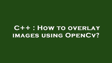 C++ : How to overlay images using OpenCv?