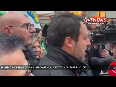 IMMIGRAZIONE E RUOLO DI SALVINI NEL GOVERNO, IL DIBATTITO SI ACCENDE  | 23/12/2024