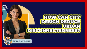 How Can City Design Reduce Urban Disconnectedness? - The Sociology Workshop