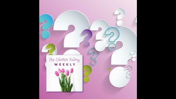 Ask Us Anything: Short Topics and Viewer and Listener Questions - The Clutter Fairy Weekly #232