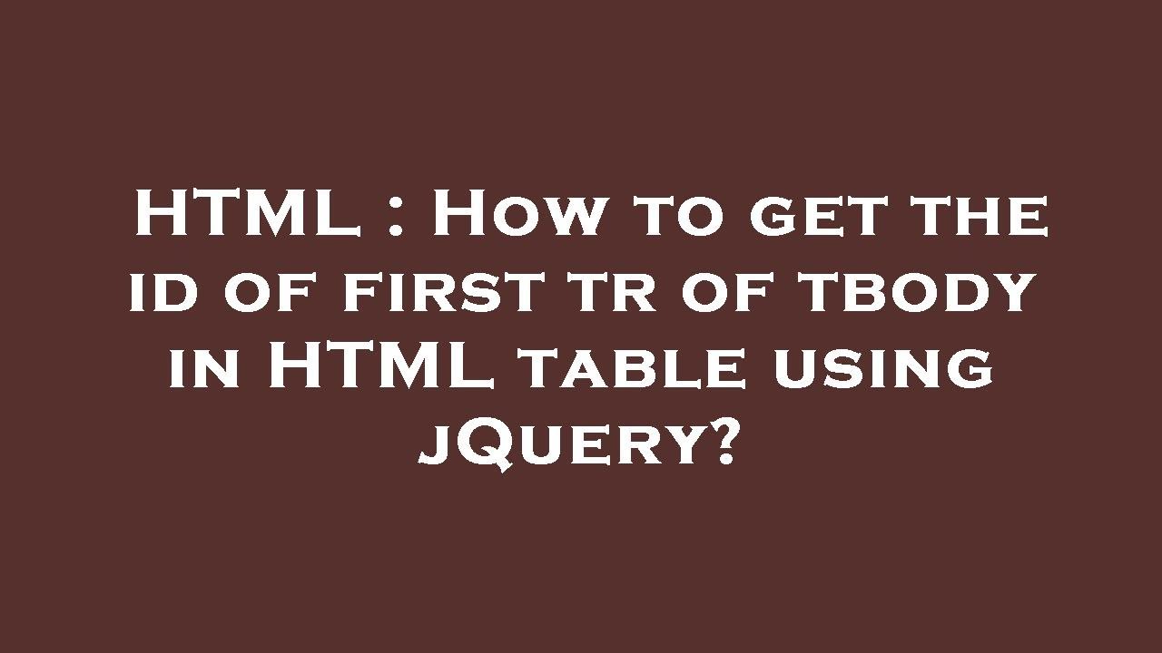 HTML How To Get The Id Of First Tr Of Tbody In HTML Table Using html-how-to-get-the-id-of-first-tr-of-tbody-in-html-table-using