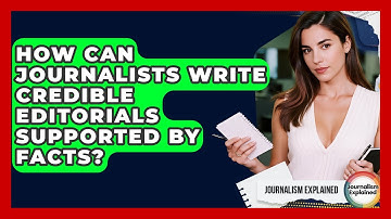 How Can Journalists Write Credible Editorials Supported By Facts? - Journalism Explained