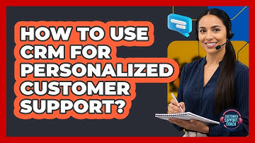 How To Use CRM For Personalized Customer Support?