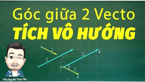 Tích Vô Hướng và Góc giữa Hai Véc Tơ (Toán 10) | Thầy Nguyễn Phan Tiến