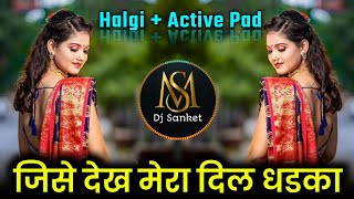 Jise Dekh Mera Dil Dhadka Dj | जिसे देख मेरा दिल धडका | Halgi Active Pad Mix | Dj Sanket SM