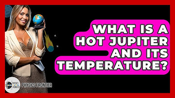 What Is A Hot Jupiter And Its Temperature? - Physics Frontier