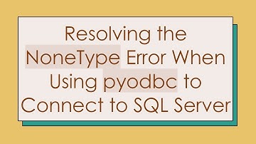 Resolving the NoneType Error When Using pyodbc to Connect to SQL Server