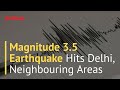 Magnitude 3.5 Earthquake Hits Delhi, Neighbouring Areas