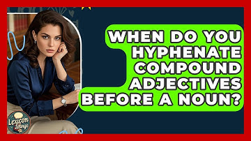 When Do You Hyphenate Compound Adjectives Before A Noun? - Lexicon Lounge