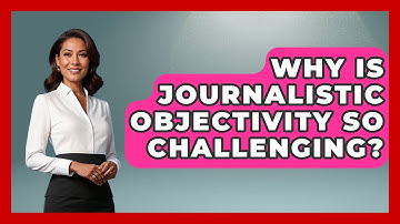 Why Is Journalistic Objectivity So Challenging? - Journalism Explained
