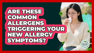 Are These Common Allergens Triggering Your New Allergy Symptoms? - Allergy Relief Guide