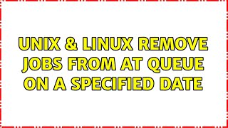 Unix & Linux: Remove jobs from at queue on a specified date (2 Solutions!!)