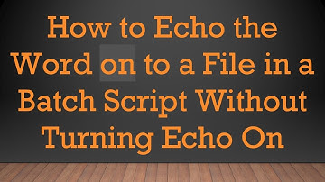 How to Echo the Word on to a File in a Batch Script Without Turning Echo On