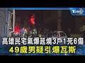 高雄民宅氣爆延燒3戶1死6傷 頭痛人物! 49歲男疑引爆瓦斯｜TVBS新聞 @TVBSNEWS02