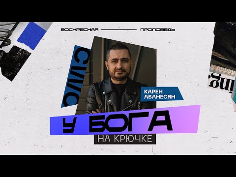 У Бога на крючке | Карен Аванесян | 26.06.22 | «Христианский Центр Поклонения» Сочи