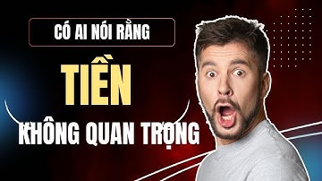 Ai Nói Tiền Không Quan Trọng? Xin lỗi, Họ Chỉ Là Chưa Hiểu Biết Mà Thôi  !