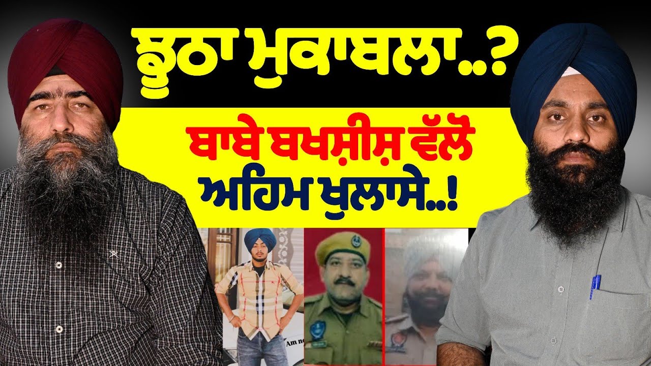 ਝੂਠਾ ਮੁਕਾਬਲਾ..?ਬਾਬੇ ਬਖਸ਼ੀਸ਼ ਵੱਲੋਂ ਅਹਿਮ ਖੁਲਾਸੇ..!