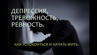 Депрессия, Тревожность, Ревность. Как перестать беспокоиться.