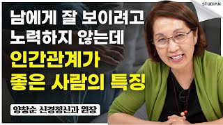 남들에게 잘 보이려고 노력 안 해도 인간관계가 좋은 사람의 특징 (양창순 원장)