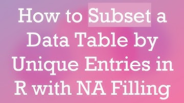 How to Subset a Data Table by Unique Entries in R with NA Filling