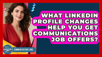 What LinkedIn Profile Changes Help You Get Communications Job Offers? - Communications Jobs