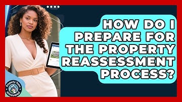 How Do I Prepare for the Property Reassessment Process? | Property Taxes Uncovered News