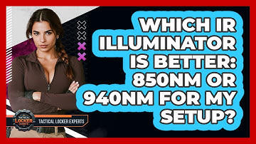 Which IR Illuminator Is Better: 850nm Or 940nm For My Setup? - Tactical Locker Experts