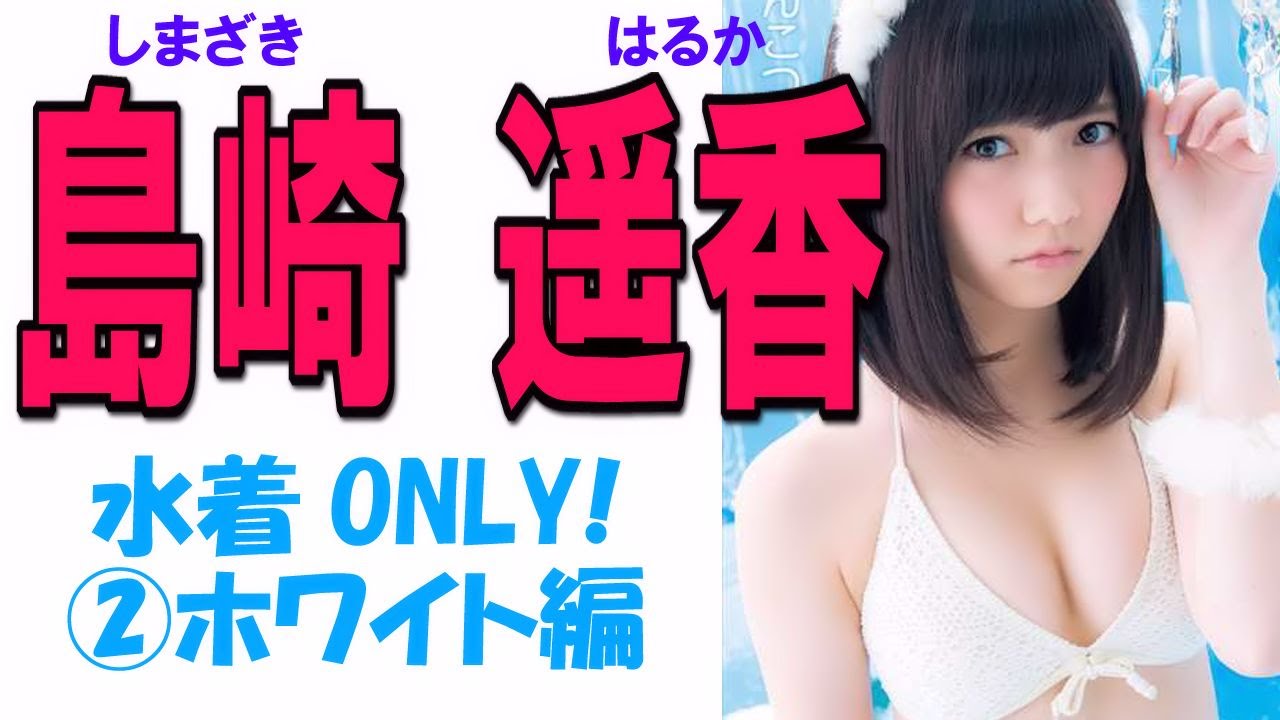 島崎遥香 水着only Akb ホワイト系 Haruka Shimazaki Swimwear Only Image Collection 2 Youtube