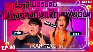 𝗜 𝗞𝗔𝗡 𝗧𝗘𝗔𝗖𝗛𝗔 EP. 88 | Sex Ed กับ ติช่า อาไท | ไม่ใช่ผู้ชายทุกคนชอบเที่ยวผู้หญิง!