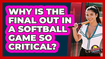 Why Is The Final Out In A Softball Game So Critical? - Softball Basics and Beyond