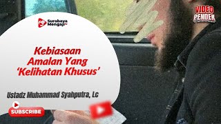 Kebiasaan Amalan Yang ‘Kelihatan Khusus’ - Ustadz Muhammad Syahputra, Lc